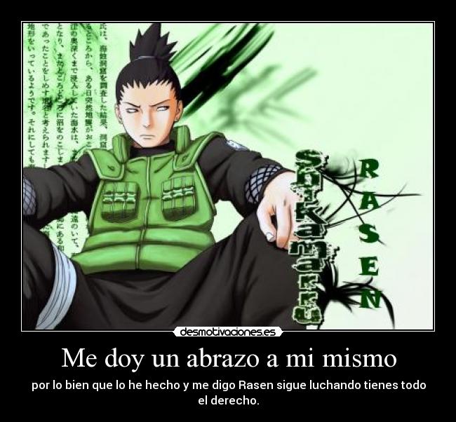 Me doy un abrazo a mi mismo - por lo bien que lo he hecho y me digo Rasen sigue luchando tienes todo el derecho.