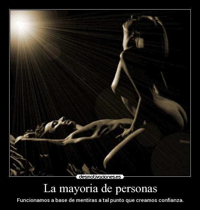 La mayoria de personas - Funcionamos a base de mentiras a tal punto que creamos confianza.