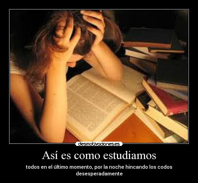 Así es como estudiamos - todos en el último momento, por la noche hincando los codos desesperadamente