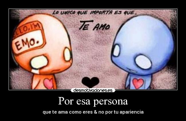 Por esa persona - que te ama como eres & no por tu apariencia