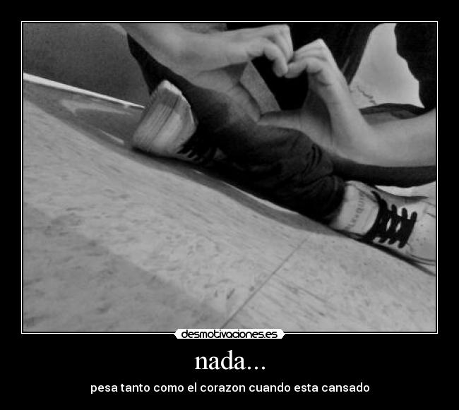 nada... - pesa tanto como el corazon cuando esta cansado