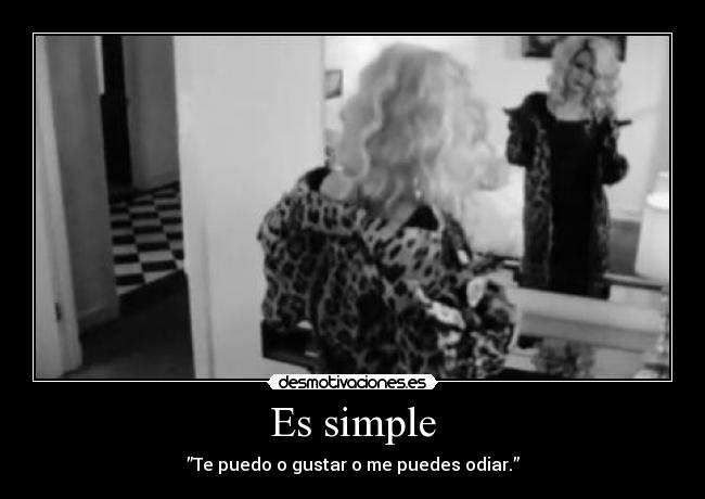Es simple - ”Te puedo o gustar o me puedes odiar.”