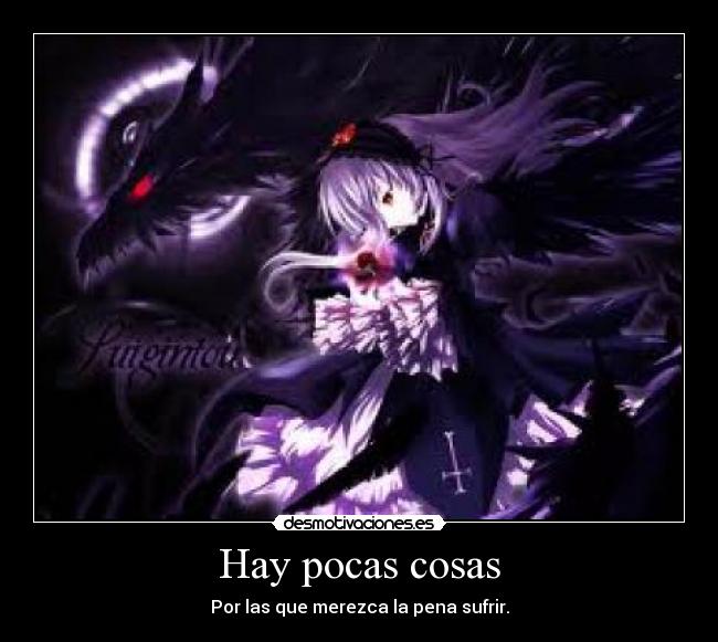 Hay pocas cosas - Por las que merezca la pena sufrir.