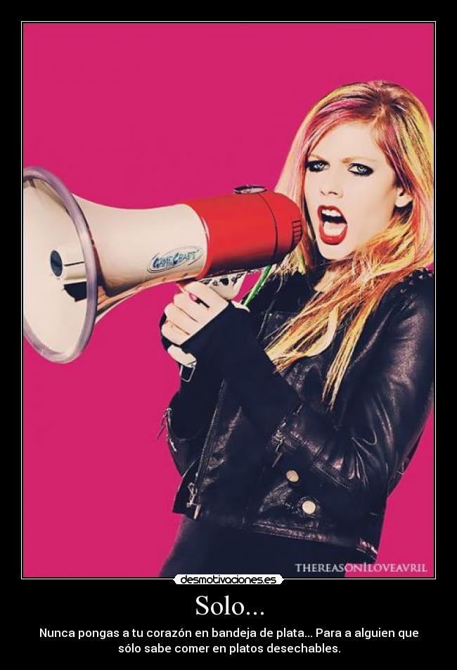 Solo... - Nunca pongas a tu corazón en bandeja de plata... Para a alguien que
sólo sabe comer en platos desechables.
