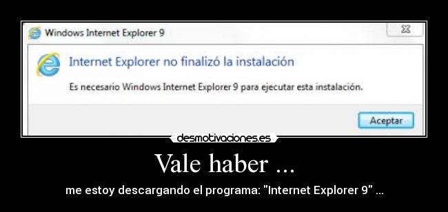 Vale haber ... - me estoy descargando el programa: Internet Explorer 9 ...