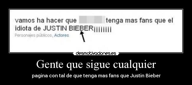Gente que sigue cualquier - pagina con tal de que tenga mas fans que Justin Bieber