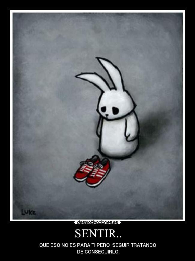 SENTIR.. - QUE ESO NO ES PARA TI PERO SEGUIR TRATANDO
DE CONSEGUIRLO.