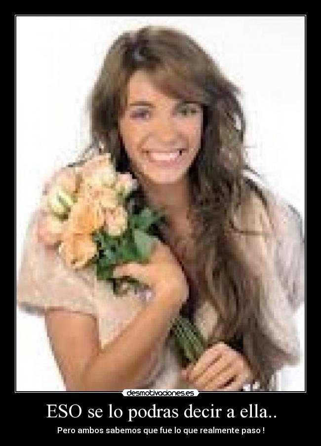 ESO se lo podras decir a ella.. - 