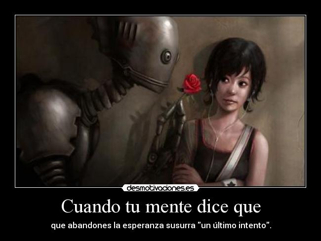 Cuando tu mente dice que - que abandones la esperanza susurra un último intento.