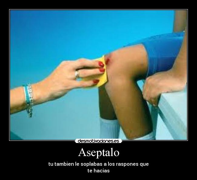 Aseptalo - tu tambien le soplabas a los raspones que
te hacias