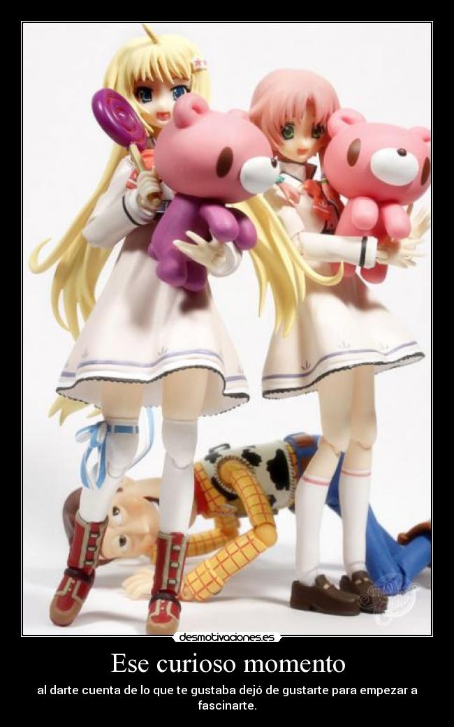 Ese curioso momento - al darte cuenta de lo que te gustaba dejó de gustarte para empezar a fascinarte.