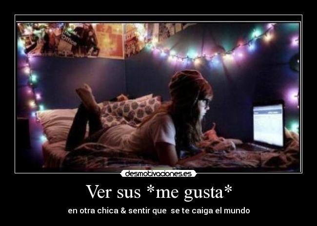 Ver sus *me gusta* - en otra chica & sentir que  se te caiga el mundo