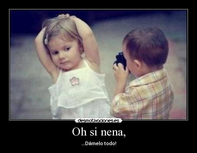 Oh si nena, -