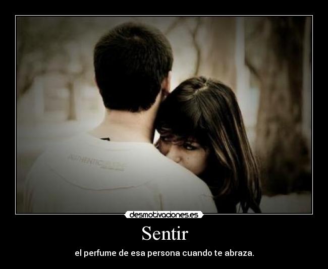 Sentir - el perfume de esa persona cuando te abraza.