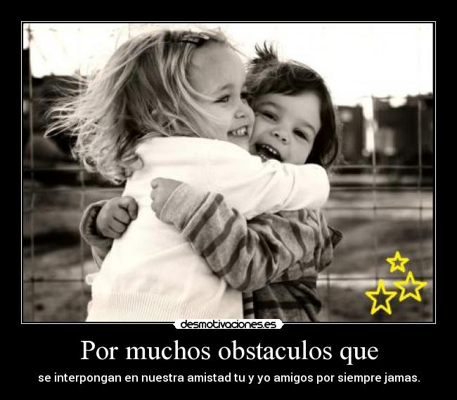 Por muchos obstaculos que - se interpongan en nuestra amistad tu y yo amigos por siempre jamas.