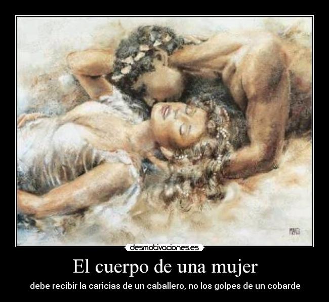 El cuerpo de una mujer - debe recibir la caricias de un caballero, no los golpes de un cobarde