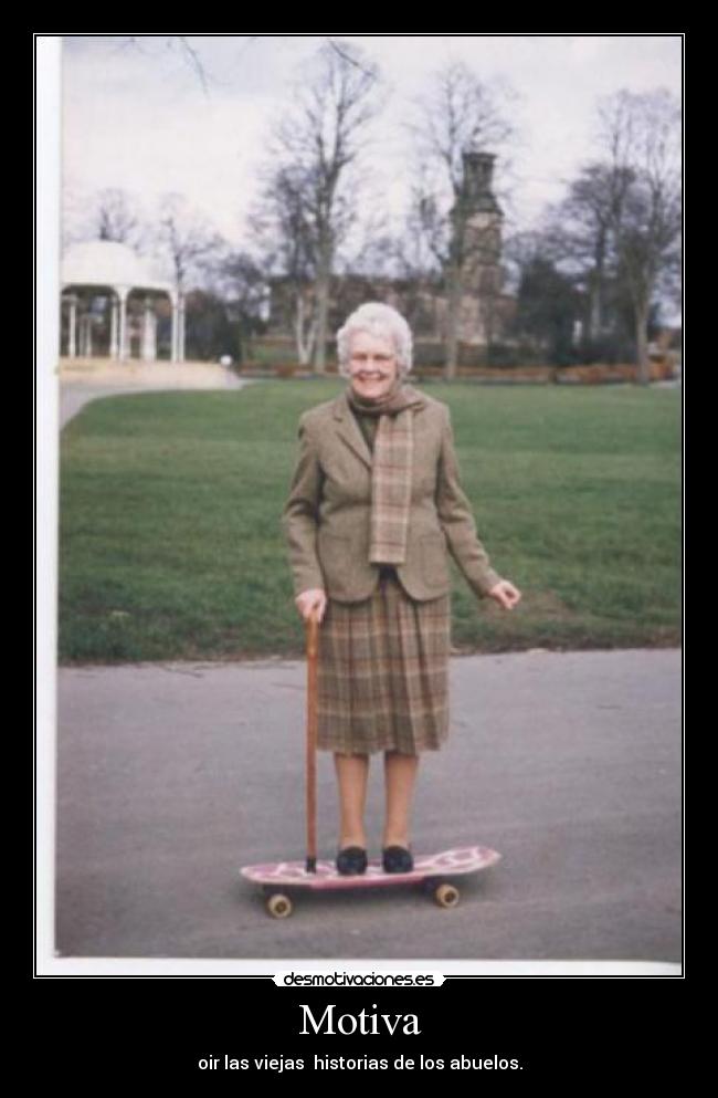 Motiva - oir las viejas historias de los abuelos.