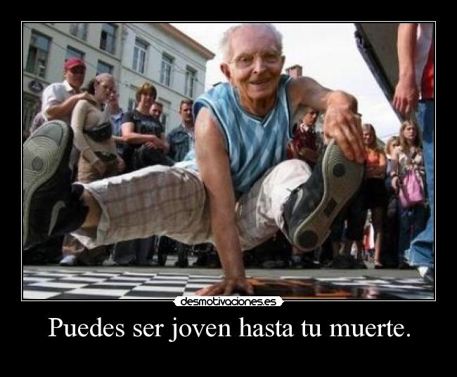 Puedes ser joven hasta tu muerte. -