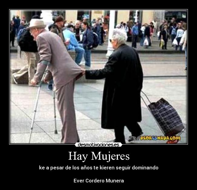 Hay Mujeres - ke a pesar de los años te kieren seguir dominando
Ever Cordero Munera