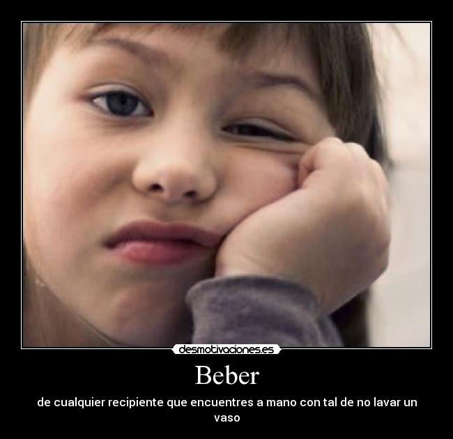 Beber - de cualquier recipiente que encuentres a mano con tal de no lavar un vaso