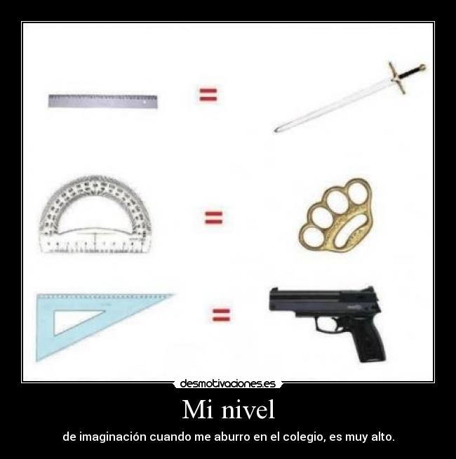 Mi nivel - de imaginación cuando me aburro en el colegio, es muy alto.