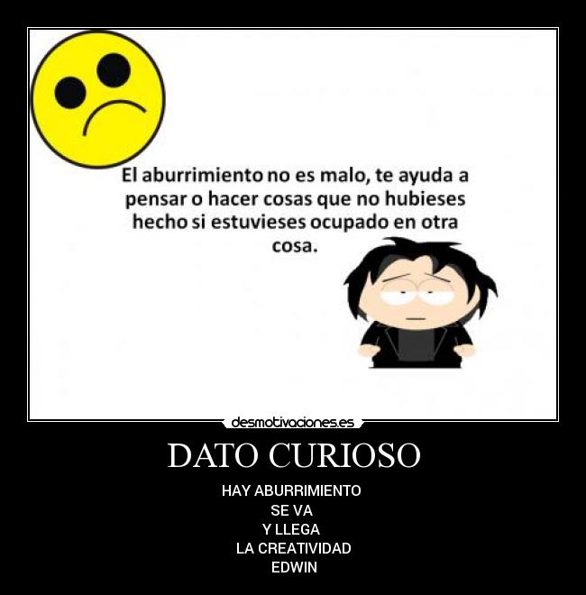 DATO CURIOSO - HAY ABURRIMIENTO
SE VA
Y LLEGA
LA CREATIVIDAD
EDWIN