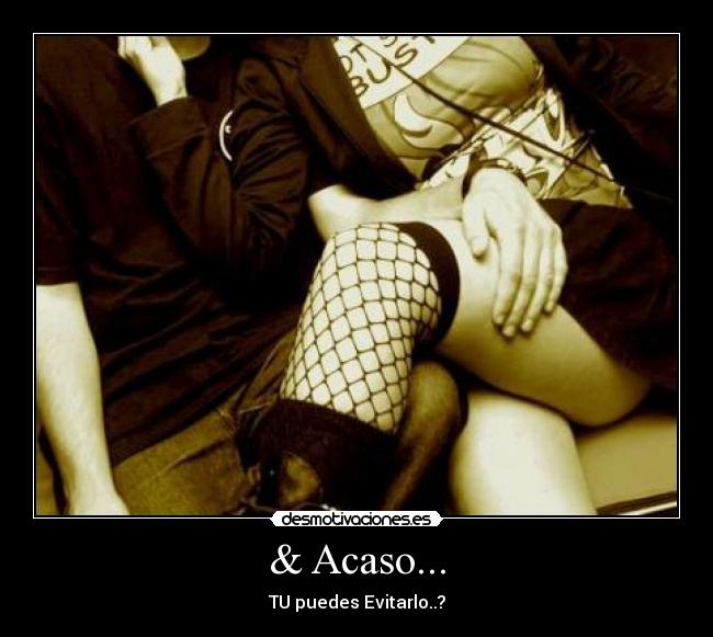 & Acaso... - TU puedes Evitarlo..?