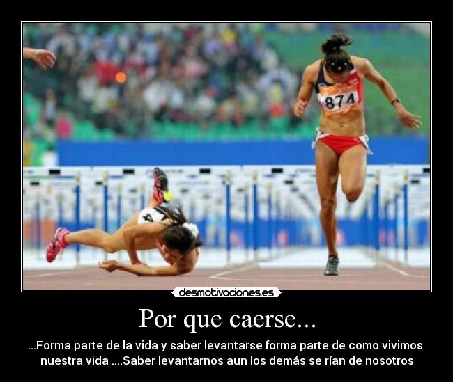 Por que caerse... - ...Forma parte de la vida y saber levantarse forma parte de como vivimos
nuestra vida ....Saber levantarnos aun los demás se rían de nosotros