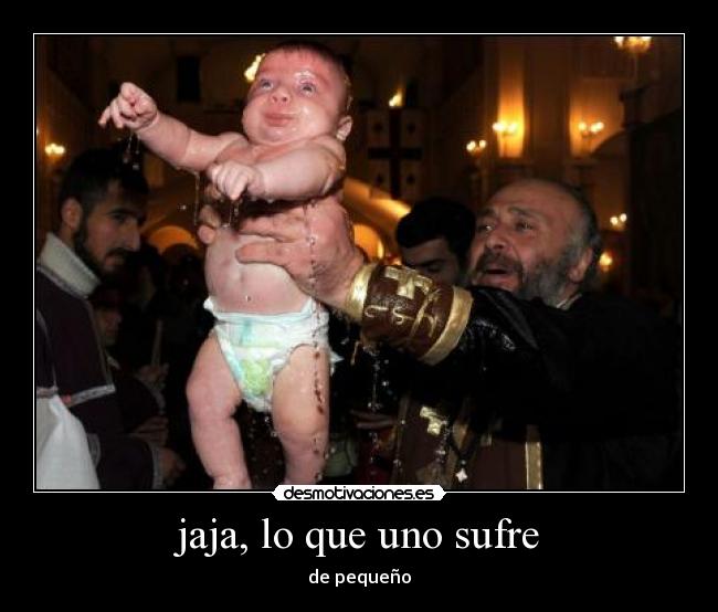 jaja, lo que uno sufre - de pequeño