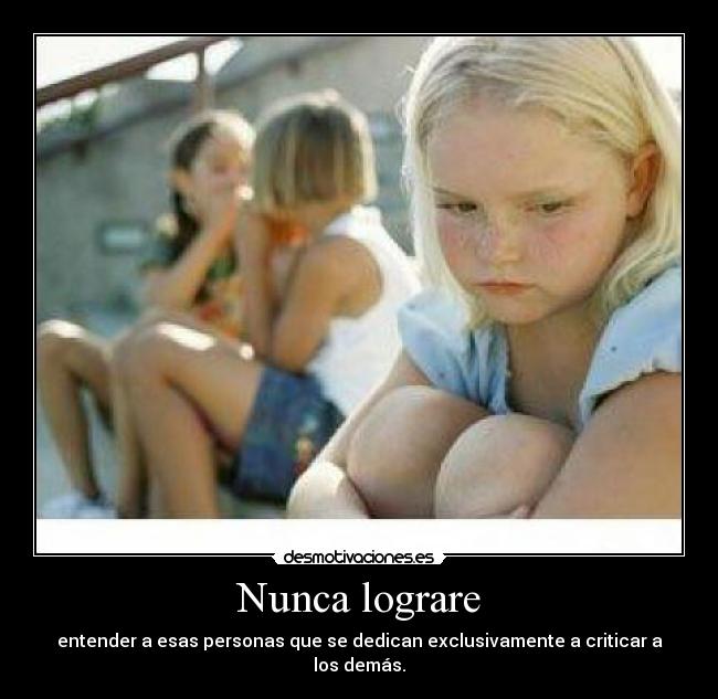 Nunca lograre - entender a esas personas que se dedican exclusivamente a criticar a los demás.