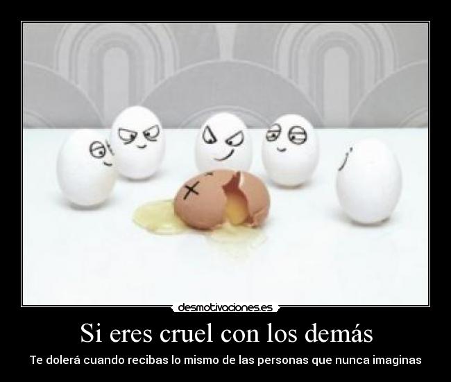 Si eres cruel con los demás - Te dolerá cuando recibas lo mismo de las personas que nunca imaginas