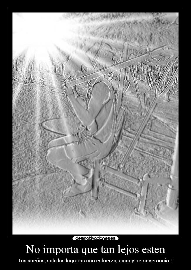 No importa que tan lejos esten - tus sueños, solo los lograras con esfuerzo, amor y perseverancia .!