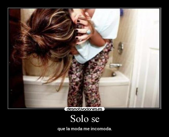 Solo se - que la moda me incomoda.
