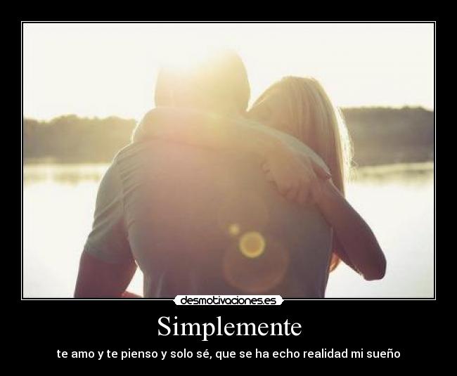 Simplemente - te amo y te pienso y solo sé, que se ha echo realidad mi sueño