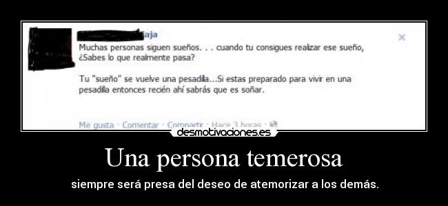 Una persona temerosa - siempre será presa del deseo de atemorizar a los demás.