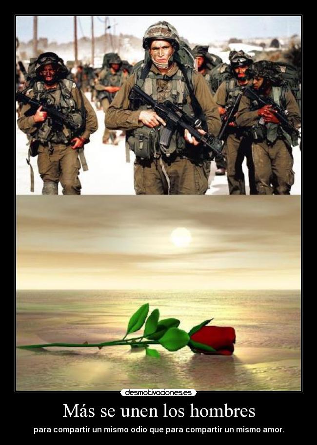 Más se unen los hombres - para compartir un mismo odio que para compartir un mismo amor.