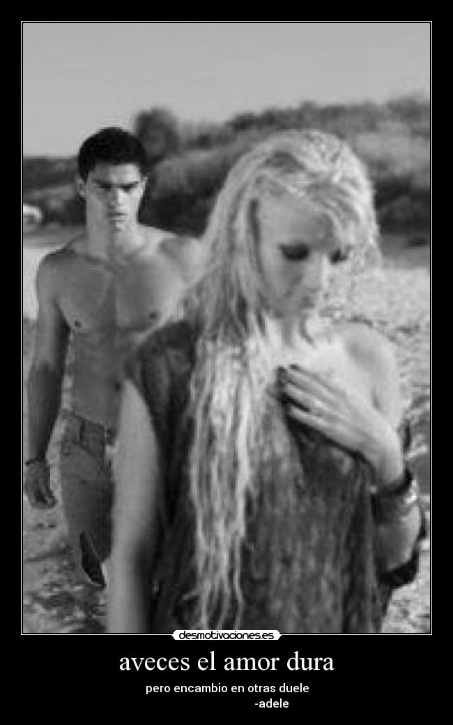 aveces el amor dura - pero encambio en otras duele
-adele