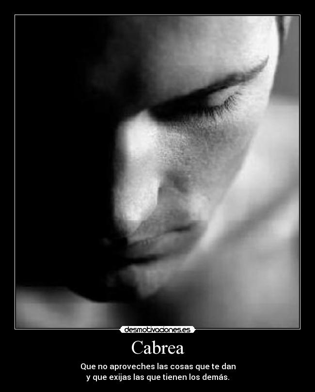 Cabrea - Que no aproveches las cosas que te dan
y que exijas las que tienen los demás.