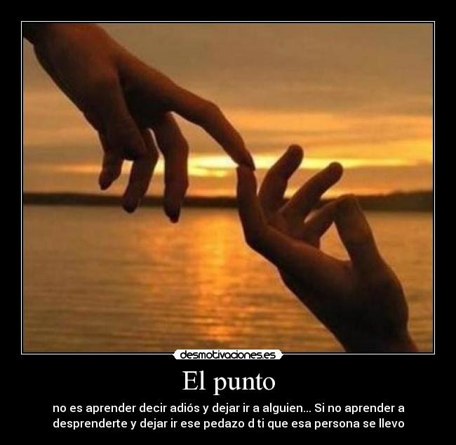 El punto - no es aprender decir adiós y dejar ir a alguien... Si no aprender a
desprenderte y dejar ir ese pedazo d ti que esa persona se llevo