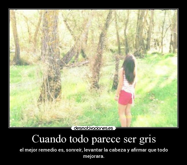 Cuando todo parece ser gris - el mejor remedio es, sonreír, levantar la cabeza y afirmar que todo mejorara.