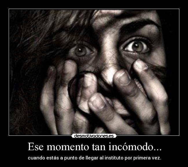 Ese momento tan incómodo... - cuando estás a punto de llegar al instituto por primera vez.