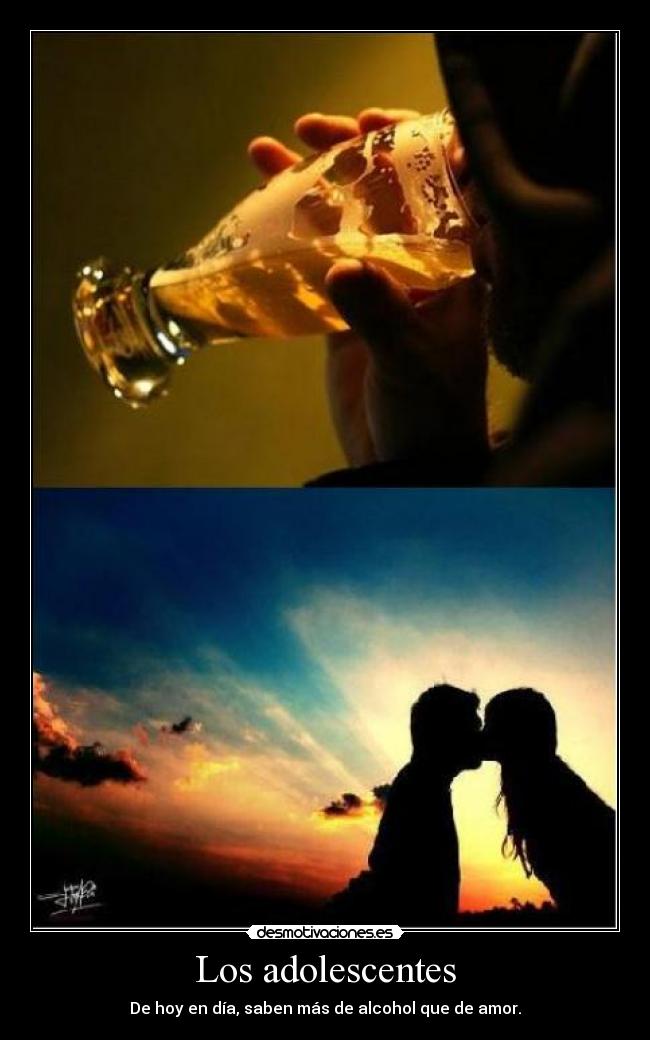 Los adolescentes - De hoy en día, saben más de alcohol que de amor.