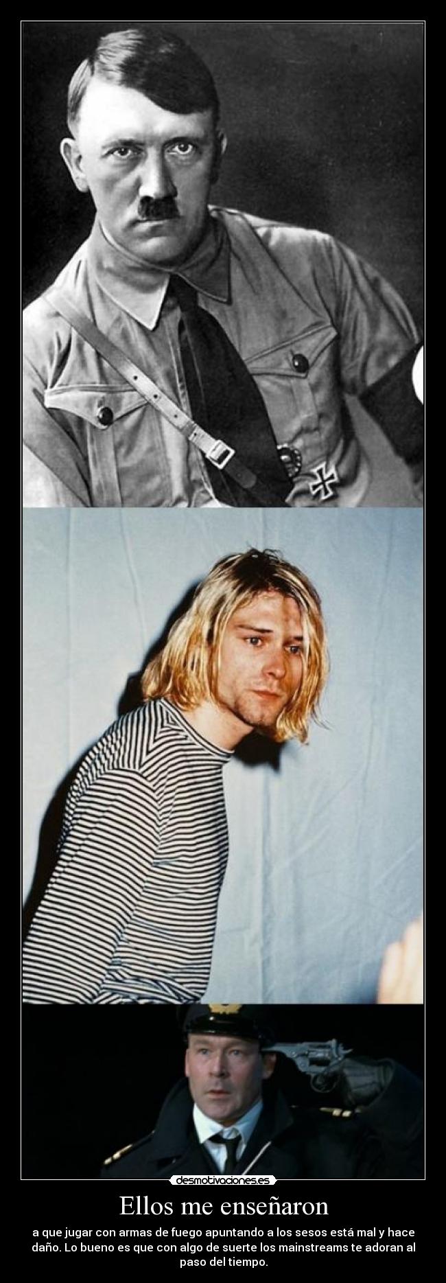 Ellos me enseñaron - a que jugar con armas de fuego apuntando a los sesos está mal y hace
daño. Lo bueno es que con algo de suerte los mainstreams te adoran al
paso del tiempo.