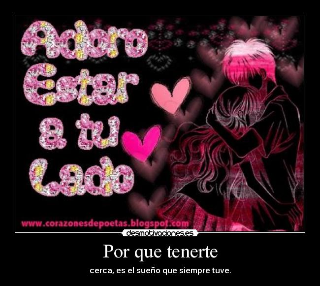 Por que tenerte - cerca, es el sueño que siempre tuve.