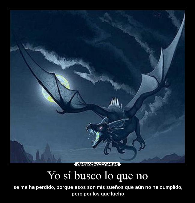 Yo sí busco lo que no - se me ha perdido, porque esos son mis sueños que aún no he cumplido,
pero por los que lucho