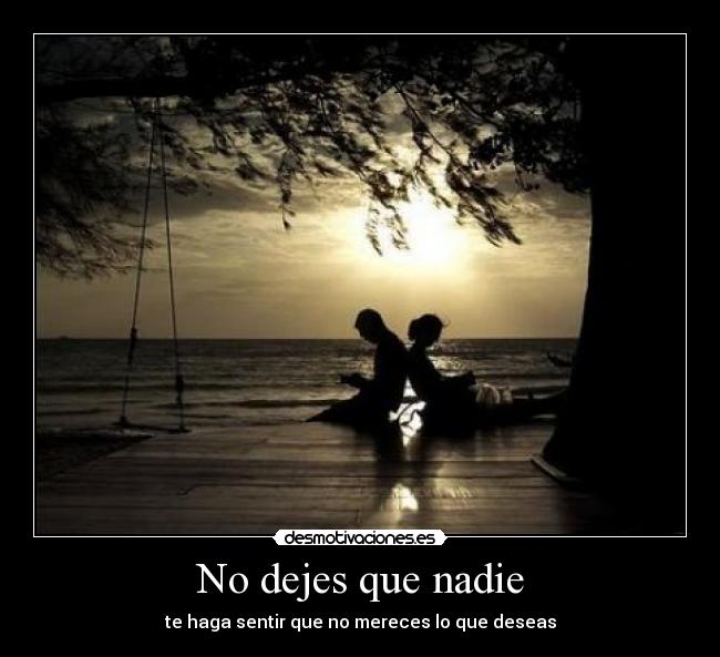 No dejes que nadie - te haga sentir que no mereces lo que deseas