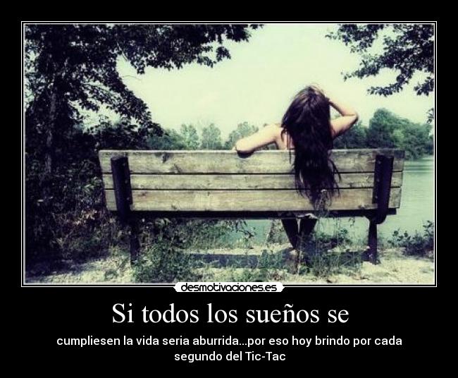 Si todos los sueños se - cumpliesen la vida seria aburrida...por eso hoy brindo por cada segundo del Tic-Tac