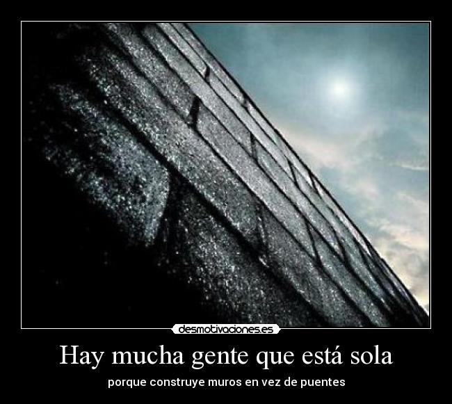 Hay mucha gente que está sola - porque construye muros en vez de puentes