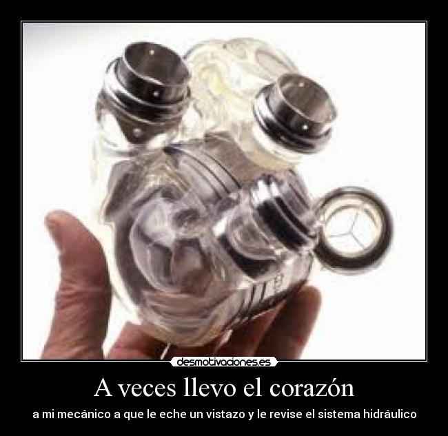 A veces llevo el corazón - a mi mecánico a que le eche un vistazo y le revise el sistema hidráulico
