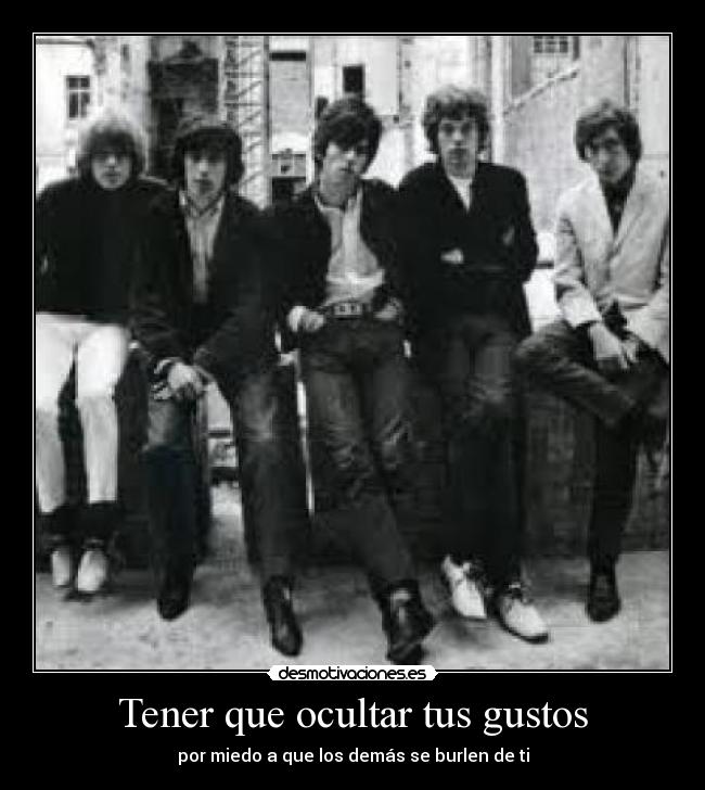 Tener que ocultar tus gustos - por miedo a que los demás se burlen de ti